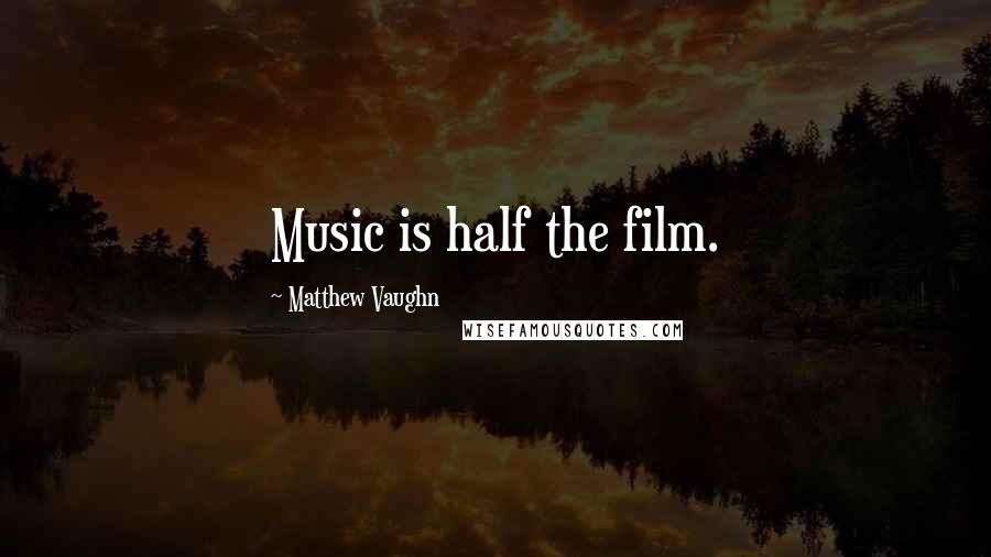 Matthew Vaughn Quotes: Music is half the film.