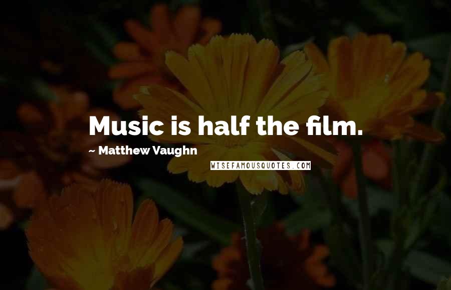 Matthew Vaughn Quotes: Music is half the film.