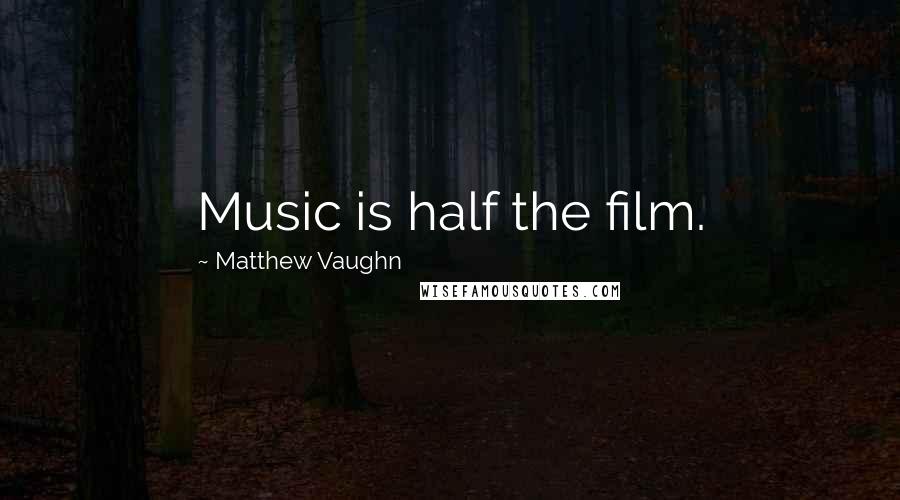 Matthew Vaughn Quotes: Music is half the film.