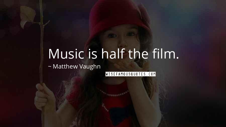 Matthew Vaughn Quotes: Music is half the film.