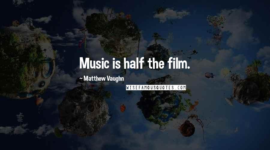 Matthew Vaughn Quotes: Music is half the film.
