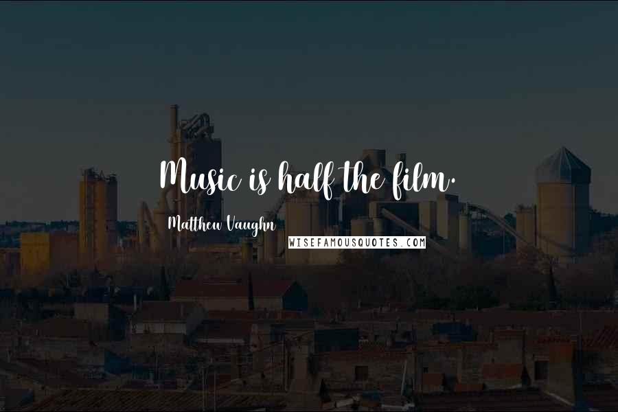 Matthew Vaughn Quotes: Music is half the film.