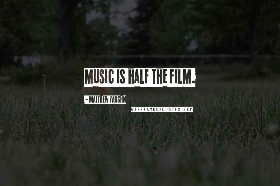 Matthew Vaughn Quotes: Music is half the film.