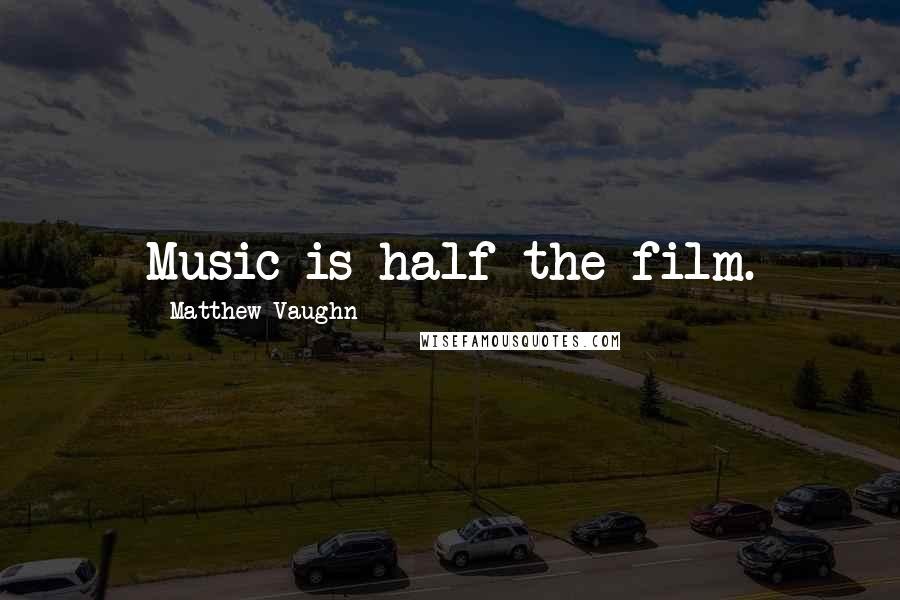Matthew Vaughn Quotes: Music is half the film.