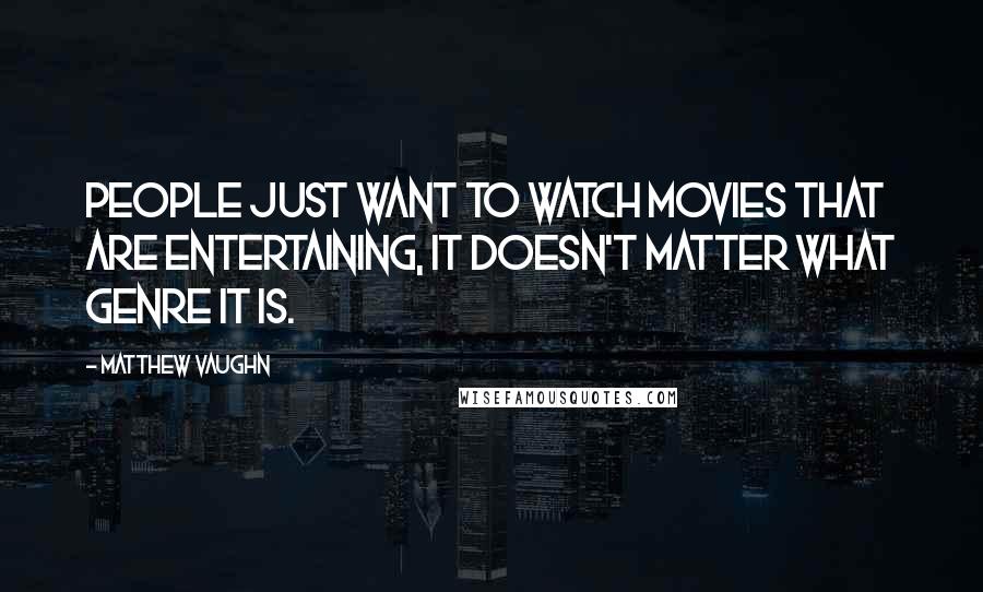 Matthew Vaughn Quotes: People just want to watch movies that are entertaining, it doesn't matter what genre it is.