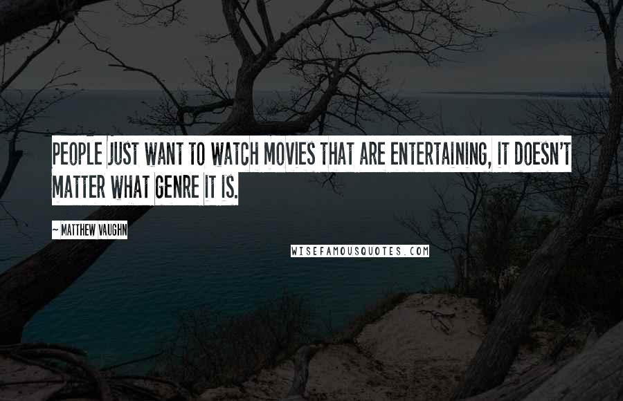 Matthew Vaughn Quotes: People just want to watch movies that are entertaining, it doesn't matter what genre it is.