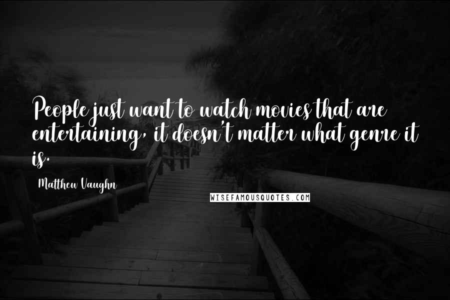 Matthew Vaughn Quotes: People just want to watch movies that are entertaining, it doesn't matter what genre it is.