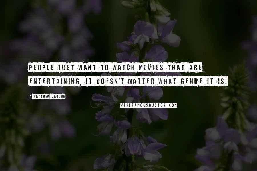 Matthew Vaughn Quotes: People just want to watch movies that are entertaining, it doesn't matter what genre it is.
