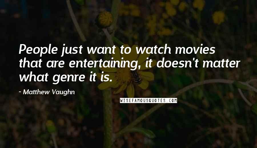 Matthew Vaughn Quotes: People just want to watch movies that are entertaining, it doesn't matter what genre it is.