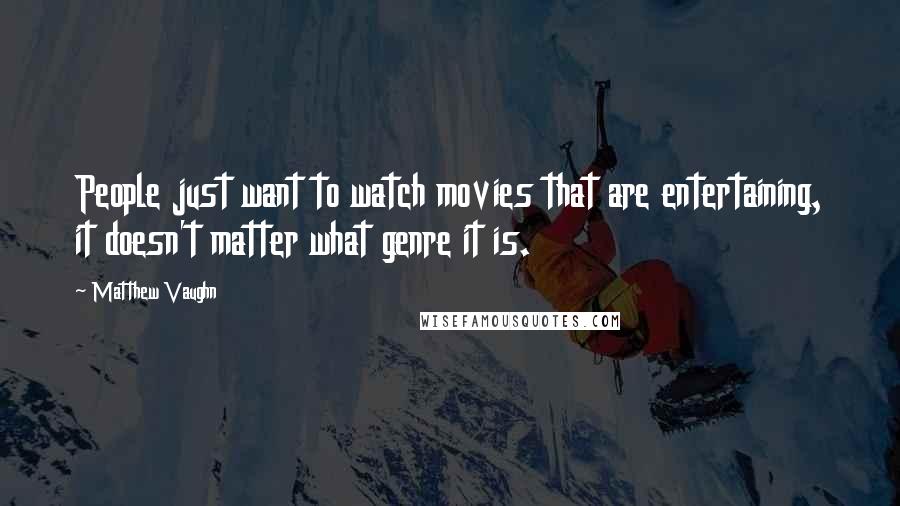 Matthew Vaughn Quotes: People just want to watch movies that are entertaining, it doesn't matter what genre it is.