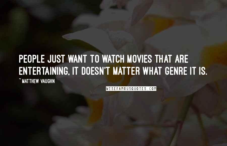 Matthew Vaughn Quotes: People just want to watch movies that are entertaining, it doesn't matter what genre it is.