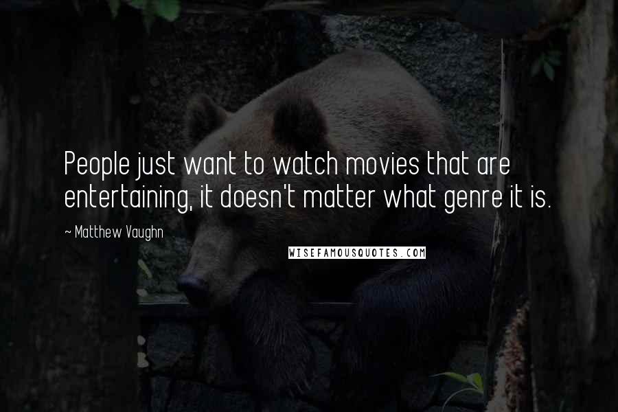 Matthew Vaughn Quotes: People just want to watch movies that are entertaining, it doesn't matter what genre it is.