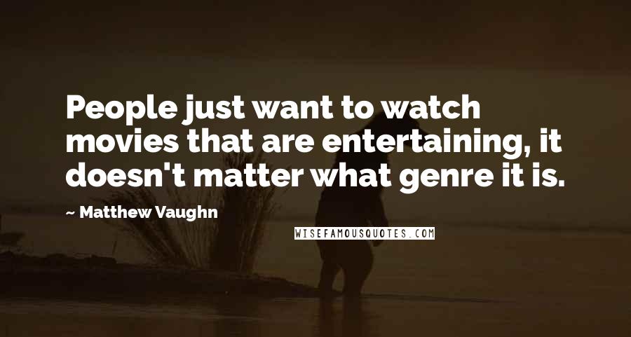 Matthew Vaughn Quotes: People just want to watch movies that are entertaining, it doesn't matter what genre it is.