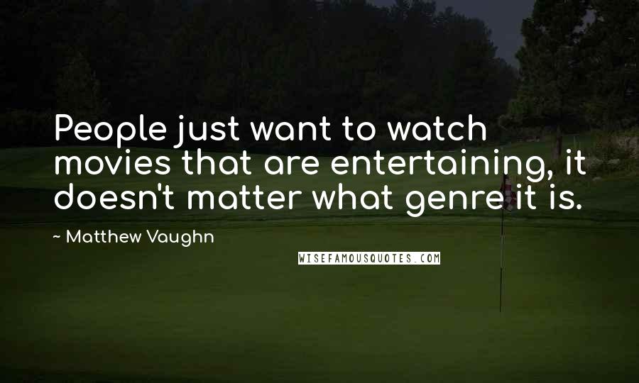 Matthew Vaughn Quotes: People just want to watch movies that are entertaining, it doesn't matter what genre it is.