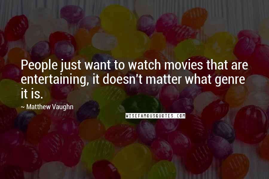 Matthew Vaughn Quotes: People just want to watch movies that are entertaining, it doesn't matter what genre it is.