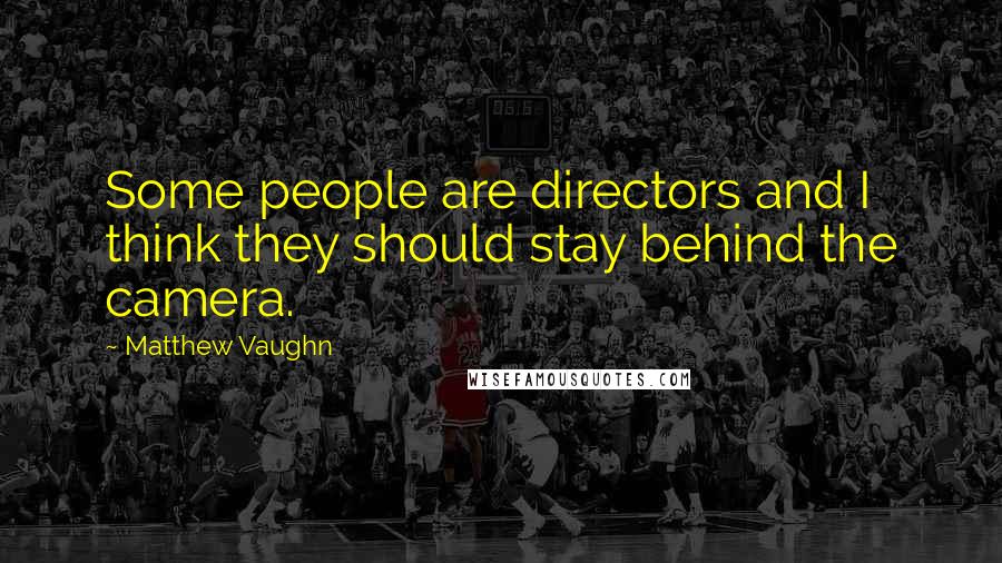 Matthew Vaughn Quotes: Some people are directors and I think they should stay behind the camera.