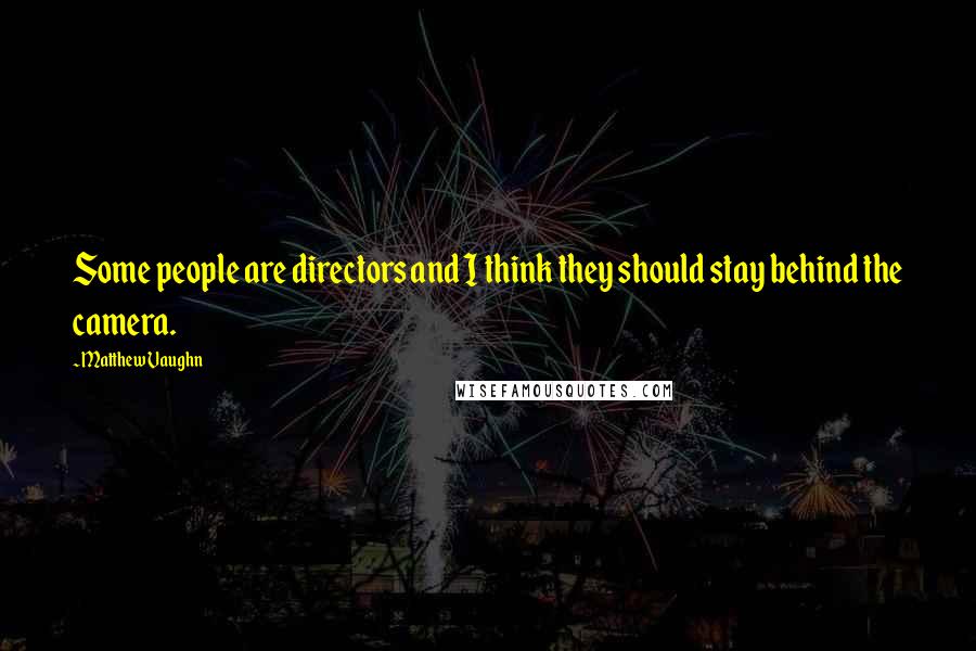 Matthew Vaughn Quotes: Some people are directors and I think they should stay behind the camera.