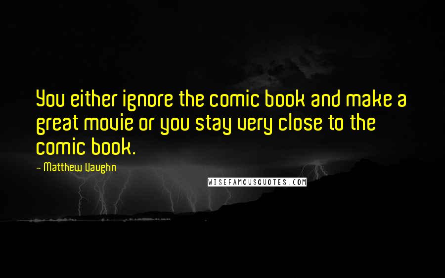 Matthew Vaughn Quotes: You either ignore the comic book and make a great movie or you stay very close to the comic book.