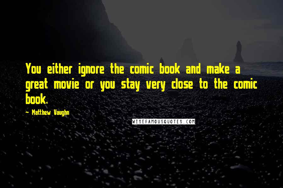 Matthew Vaughn Quotes: You either ignore the comic book and make a great movie or you stay very close to the comic book.