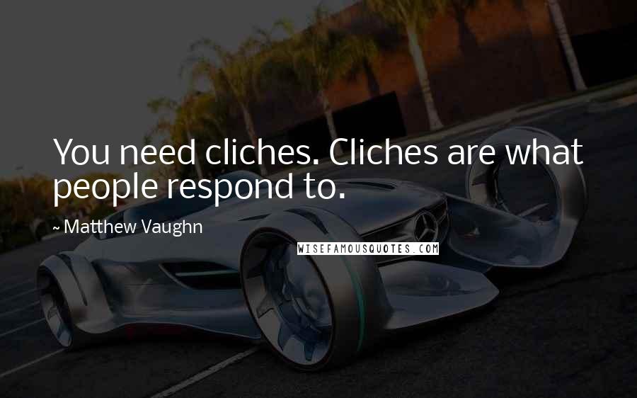 Matthew Vaughn Quotes: You need cliches. Cliches are what people respond to.