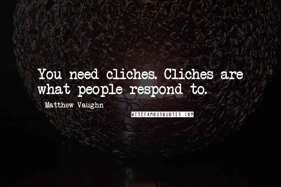 Matthew Vaughn Quotes: You need cliches. Cliches are what people respond to.