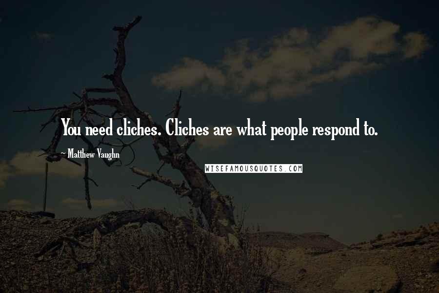 Matthew Vaughn Quotes: You need cliches. Cliches are what people respond to.