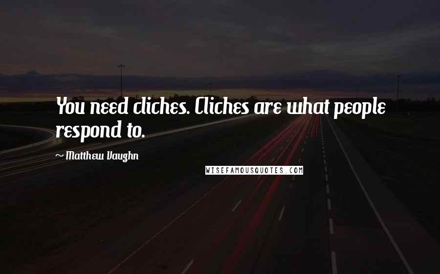 Matthew Vaughn Quotes: You need cliches. Cliches are what people respond to.