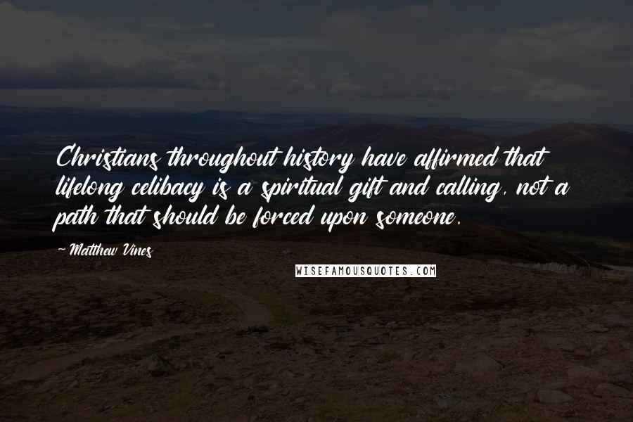 Matthew Vines Quotes: Christians throughout history have affirmed that lifelong celibacy is a spiritual gift and calling, not a path that should be forced upon someone.