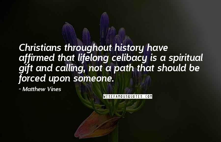 Matthew Vines Quotes: Christians throughout history have affirmed that lifelong celibacy is a spiritual gift and calling, not a path that should be forced upon someone.