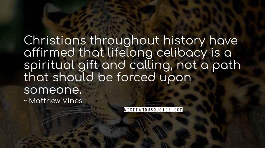 Matthew Vines Quotes: Christians throughout history have affirmed that lifelong celibacy is a spiritual gift and calling, not a path that should be forced upon someone.