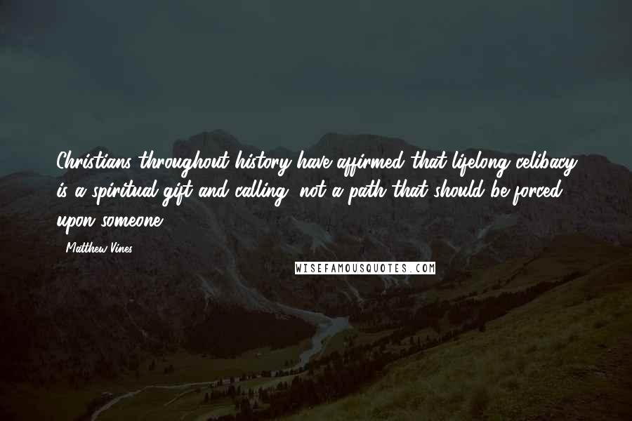 Matthew Vines Quotes: Christians throughout history have affirmed that lifelong celibacy is a spiritual gift and calling, not a path that should be forced upon someone.