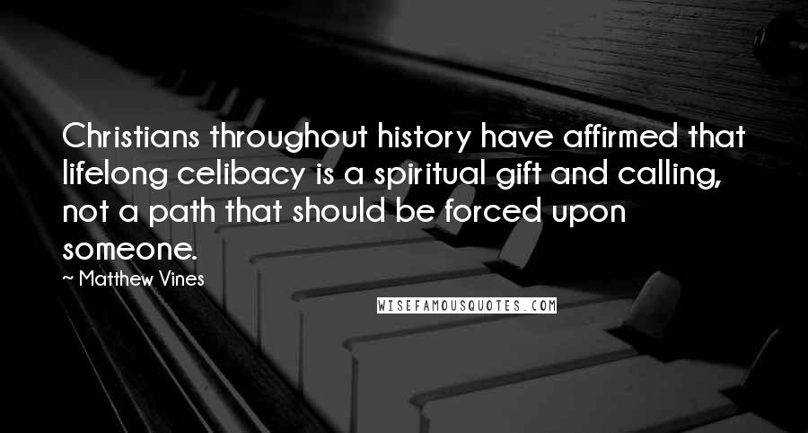 Matthew Vines Quotes: Christians throughout history have affirmed that lifelong celibacy is a spiritual gift and calling, not a path that should be forced upon someone.