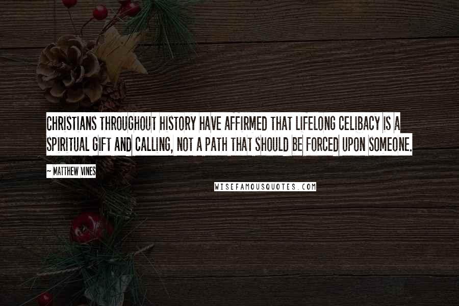 Matthew Vines Quotes: Christians throughout history have affirmed that lifelong celibacy is a spiritual gift and calling, not a path that should be forced upon someone.