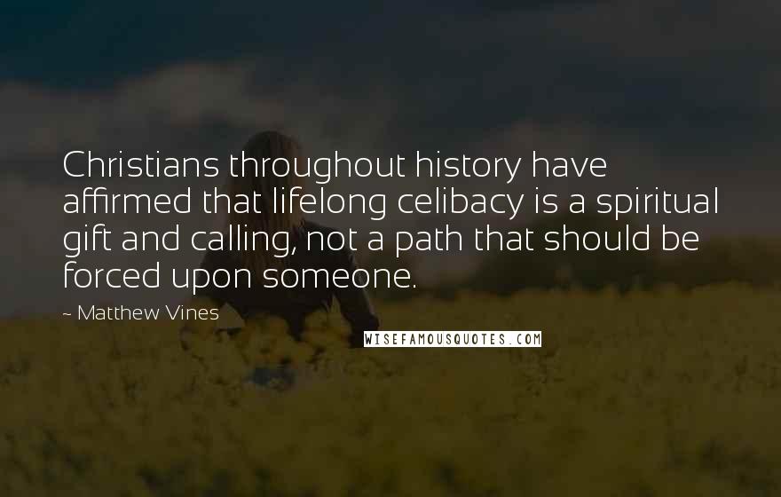 Matthew Vines Quotes: Christians throughout history have affirmed that lifelong celibacy is a spiritual gift and calling, not a path that should be forced upon someone.