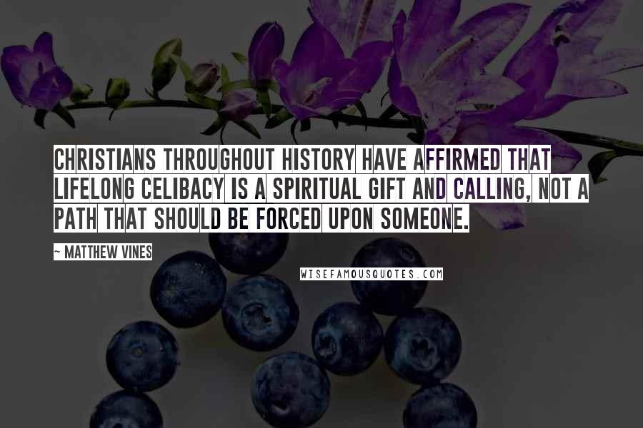 Matthew Vines Quotes: Christians throughout history have affirmed that lifelong celibacy is a spiritual gift and calling, not a path that should be forced upon someone.