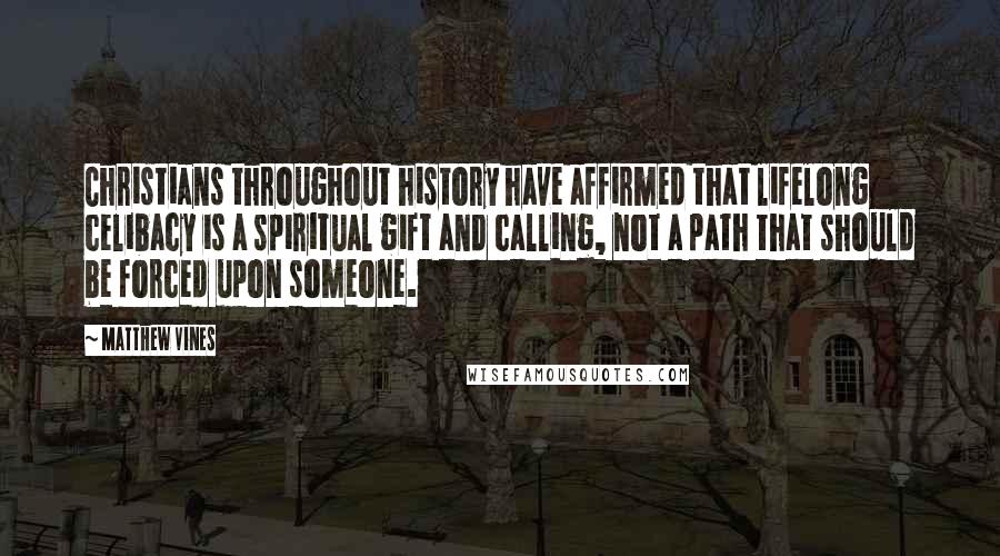 Matthew Vines Quotes: Christians throughout history have affirmed that lifelong celibacy is a spiritual gift and calling, not a path that should be forced upon someone.