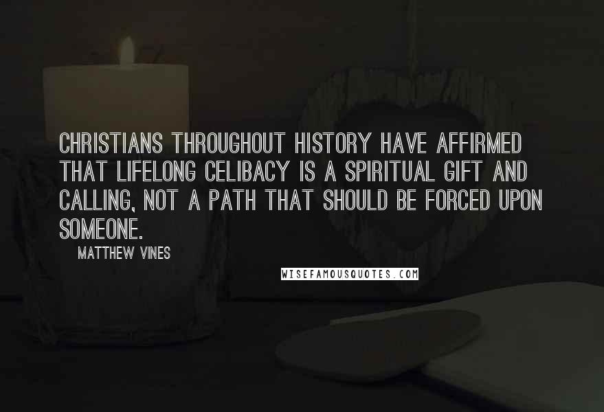 Matthew Vines Quotes: Christians throughout history have affirmed that lifelong celibacy is a spiritual gift and calling, not a path that should be forced upon someone.