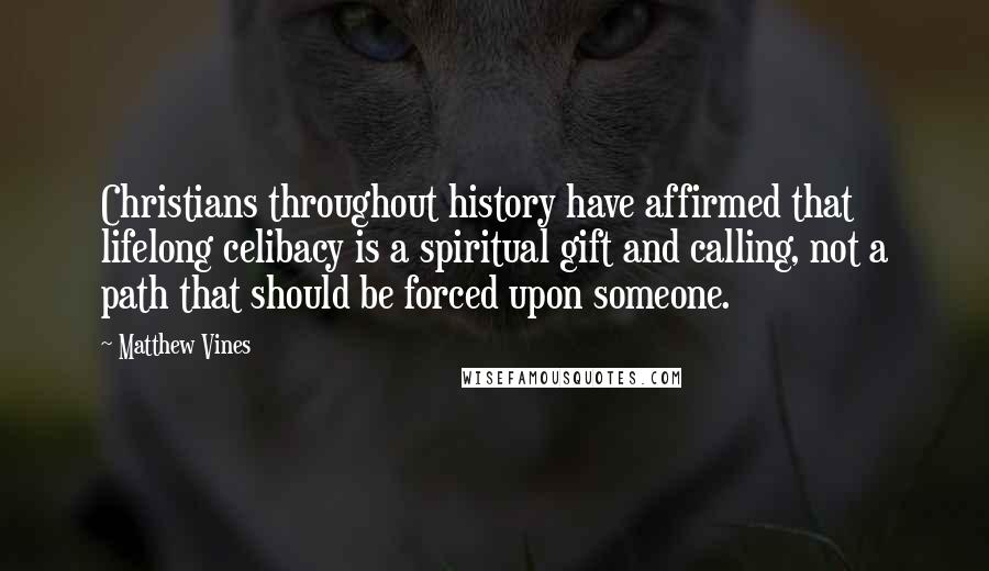 Matthew Vines Quotes: Christians throughout history have affirmed that lifelong celibacy is a spiritual gift and calling, not a path that should be forced upon someone.