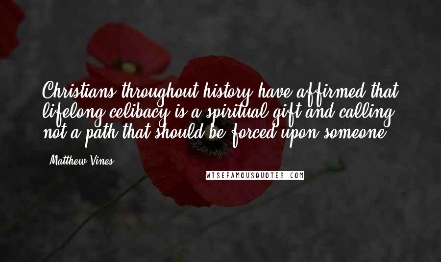 Matthew Vines Quotes: Christians throughout history have affirmed that lifelong celibacy is a spiritual gift and calling, not a path that should be forced upon someone.