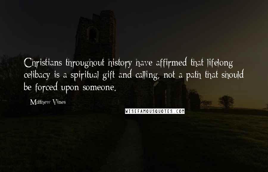 Matthew Vines Quotes: Christians throughout history have affirmed that lifelong celibacy is a spiritual gift and calling, not a path that should be forced upon someone.