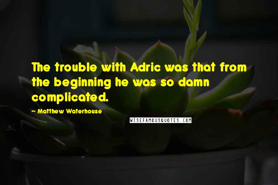 Matthew Waterhouse Quotes: The trouble with Adric was that from the beginning he was so damn complicated.