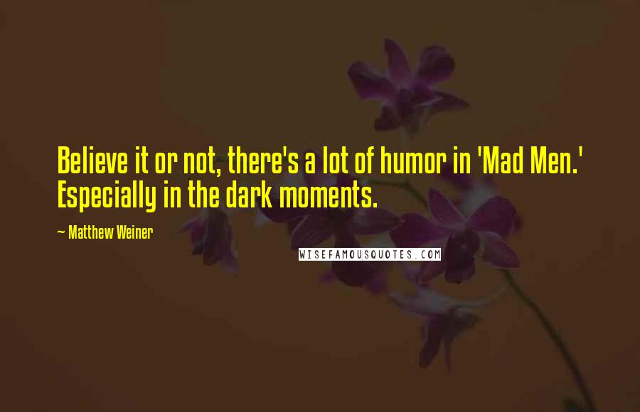 Matthew Weiner Quotes: Believe it or not, there's a lot of humor in 'Mad Men.' Especially in the dark moments.