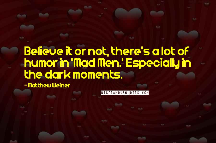 Matthew Weiner Quotes: Believe it or not, there's a lot of humor in 'Mad Men.' Especially in the dark moments.