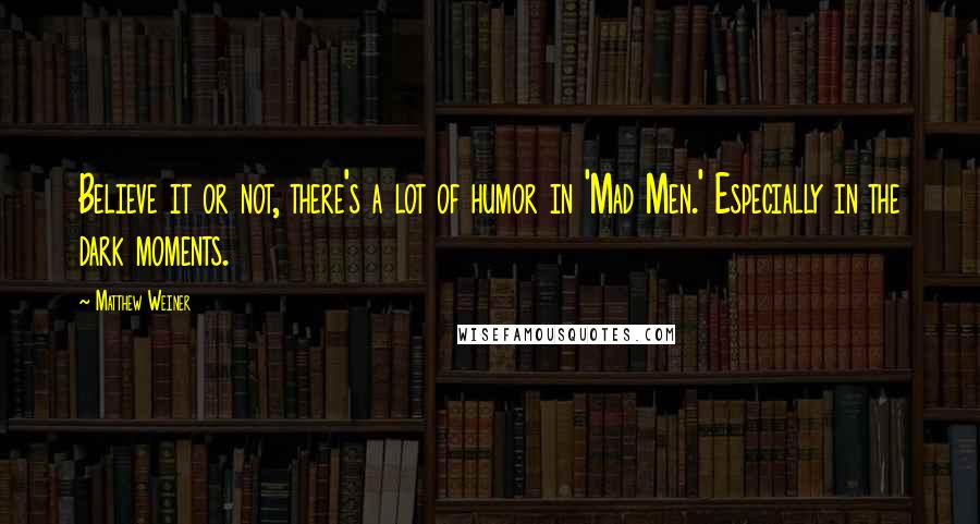 Matthew Weiner Quotes: Believe it or not, there's a lot of humor in 'Mad Men.' Especially in the dark moments.