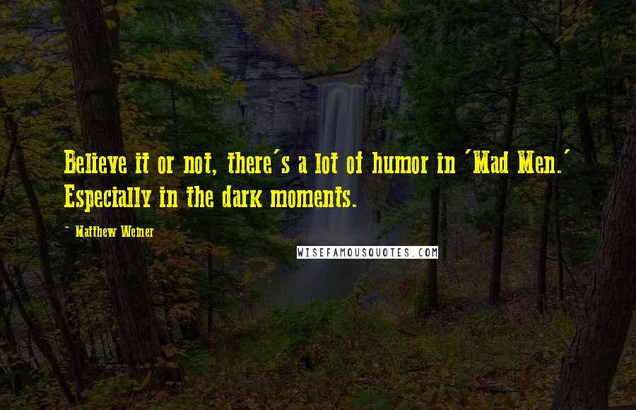 Matthew Weiner Quotes: Believe it or not, there's a lot of humor in 'Mad Men.' Especially in the dark moments.