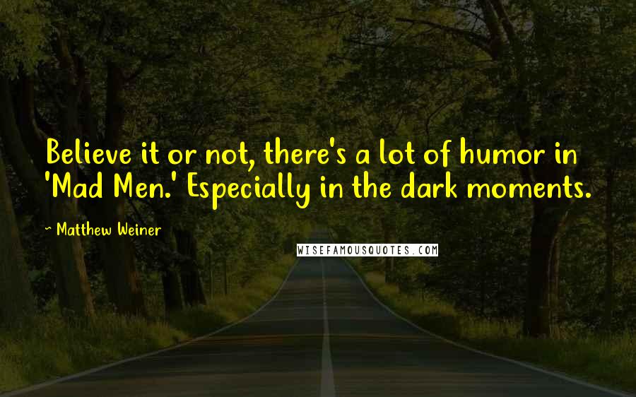 Matthew Weiner Quotes: Believe it or not, there's a lot of humor in 'Mad Men.' Especially in the dark moments.