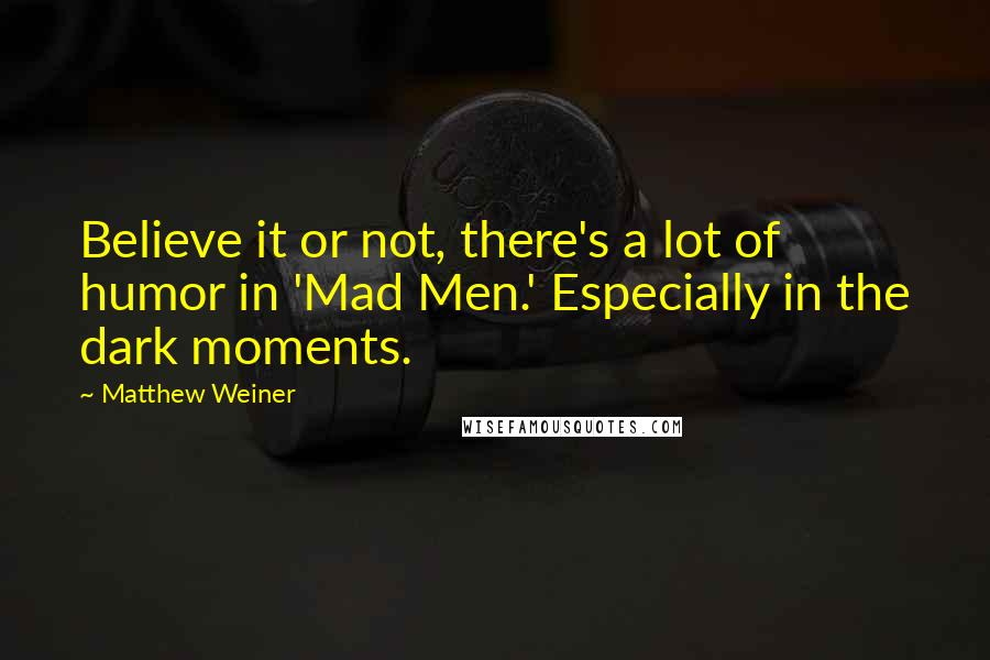 Matthew Weiner Quotes: Believe it or not, there's a lot of humor in 'Mad Men.' Especially in the dark moments.