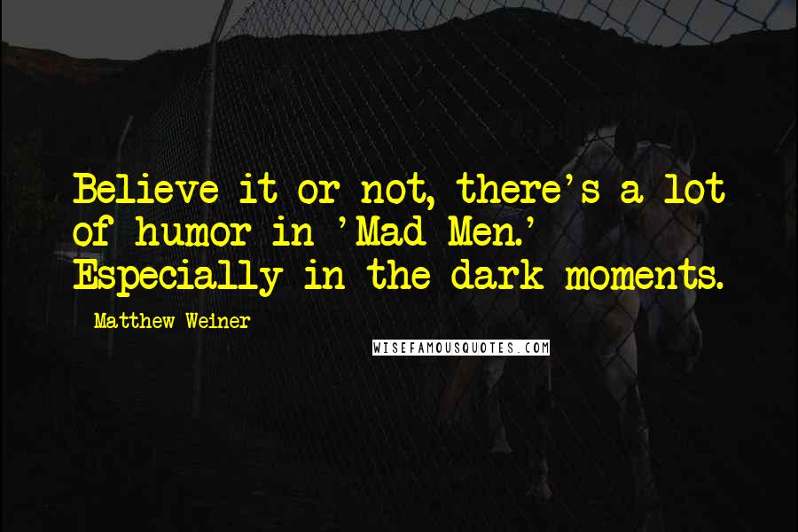 Matthew Weiner Quotes: Believe it or not, there's a lot of humor in 'Mad Men.' Especially in the dark moments.