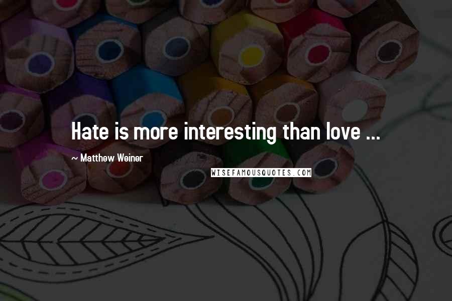 Matthew Weiner Quotes: Hate is more interesting than love ...