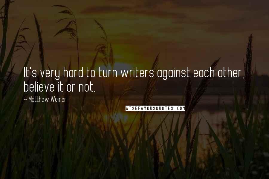 Matthew Weiner Quotes: It's very hard to turn writers against each other, believe it or not.